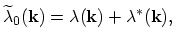 $\displaystyle \widetilde{\lambda}_{0}(\vec{k})=\lambda(\vec{k})+\lambda^{*}(\vec{k}),$