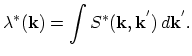 $\displaystyle \lambda^{*}(\vec{k})=\int S^{*}(\vec{k},\vec{k}^{'})\,d\vec{k}^{'}.$