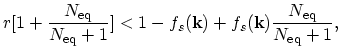 $\displaystyle r[1+\frac{N_\mathrm{eq}}{N_\mathrm{eq}+1}]<1-f_{s}(\vec{k})+f_{s}(\vec{k})\frac{N_\mathrm{eq}}{N_\mathrm{eq}+1},$