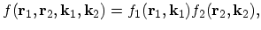 $\displaystyle f(\vec{r}_{1},\vec{r}_{2},\vec{k}_{1},\vec{k}_{2})=f_{1}(\vec{r}_{1},\vec{k}_{1})f_{2}(\vec{r}_{2},\vec{k}_{2}),$