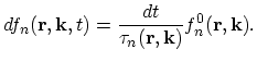$\displaystyle df_{n}(\vec{r},\vec{k},t)=\frac{dt}{\tau_{n}(\vec{r},\vec{k})}f_{n}^{0}(\vec{r},\vec{k}).$
