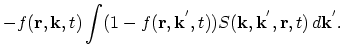 $\displaystyle -f(\vec{r},\vec{k},t)\int (1-f(\vec{r},\vec{k}^{'},t))S(\vec{k},\vec{k}^{'},\vec{r},t)\,d\vec{k}^{'}.$