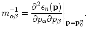 $\displaystyle m_{\alpha\beta}^{-1}=\frac{\partial^{2}\epsilon_{n}(\vec{p})}{\partial p_{\alpha}\partial p_{\beta}}\bigg\vert _{\vec{p}=\vec{p}_{0}^{n}}.$