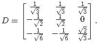 $\displaystyle D=\begin{bmatrix}\frac{1}{\sqrt{3}} & \frac{1}{\sqrt{3}} & \frac{...
...c{1}{\sqrt{6}} & -\frac{1}{\sqrt{6}} & \frac{\sqrt{2}}{\sqrt{3}} \end{bmatrix}.$
