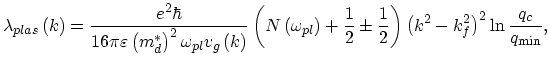 $\displaystyle \lambda_{plas}\left(k\right)=\frac{e^{2}\hbar} {16\pi\varepsilon\...
...pm\frac{1}{2}\right)\left(k^{2}-k_{f}^{2}\right)^{2} \ln\frac{q_{c}}{q_{\min}},$