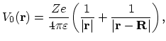 $\displaystyle V_{0}(\vec{r})=\frac{Ze}{4\pi\varepsilon}\biggl(\frac{1}{\vert\vec{r}\vert}+\frac{1}{\vert\vec{r}-\vec{R}\vert}\biggr),$