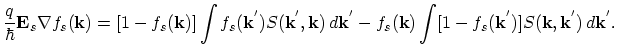 $\displaystyle \frac{q}{\hbar}\vec{E}_{s}\nabla f_{s}(\vec{k})=[1-f_{s}(\vec{k})...
... f_{s}(\vec{k})\int [1-f_{s}(\vec{k}^{'})]S(\vec{k},\vec{k}^{'})\,d\vec{k}^{'}.$