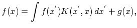 $\displaystyle f(x)=\int f(x^{'})K(x^{'},x)\,dx^{'}+g(x),$