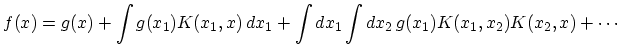 $\displaystyle f(x)=g(x)+\int g(x_{1})K(x_{1},x)\,dx_{1}+\int dx_{1}\int dx_{2}\,g(x_{1})K(x_{1},x_{2})K(x_{2},x)+\cdots$