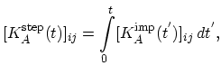 $\displaystyle [K_{A}^\mathrm{step}(t)]_{ij}=\int_{0}^{t}[K_{A}^\mathrm{imp}(t^{'})]_{ij}\,dt^{'},$