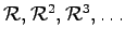 $ \mathcal{R}, \mathcal{R}^2, \mathcal{R}^3, \ldots$