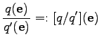 $\displaystyle \frac{q(\mathbf{e})}{q'(\mathbf{e})} =: [q / q'](\mathbf{e}) \;$