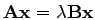 $ \mathbf{A} \mathbf{x} = \lambda \mathbf{B} \mathbf{x}$