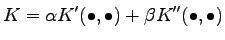 $\displaystyle K = \alpha K'(\bullet, \bullet) + \beta K''(\bullet, \bullet)$