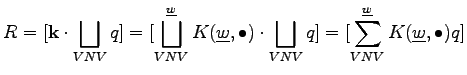 $\displaystyle R = [\mathbf{k} \cdot \bigsqcup_{VNV} q] = [\bigsqcup_{VNV}^{\und...
...t \bigsqcup_{VNV} q] = [\sum_{VNV}^{\underline{w}} K(\underline{w}, \bullet) q]$