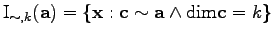$\displaystyle \mathrm{I}_{\sim, k} ( \mathbf{a} ) = \{ \mathbf{x} : \mathbf{c} \sim \mathbf{a} \wedge \mathrm{dim} \mathbf{c} = k\}$