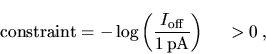 \begin{displaymath}
\mathrm{constraint} = - \log \left( \frac{{
{I_{\mathrm{off}}}}}{1 \mathrm{\,pA}} \right)
\hspace{0.5cm} > 0 \; ,
\end{displaymath}