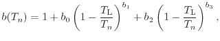 $\displaystyle b(T_n) = 1 + b_0 \left( 1 - \frac{T_{\mathrm{L}}}{T_n} \right) ^{b_1} + b_2 \left( 1 - \frac{T_{\mathrm{L}}}{T_n} \right) ^ {b_3} ,$
