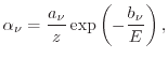$\displaystyle \ensuremath{\alpha _\nu}= \frac{a_\nu}{z} \exp \left( - \frac{b_\nu}{E} \right) ,$
