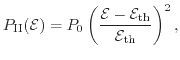$\displaystyle P_\mathrm{II}(\ensuremath{\mathcal{E}}) = P_0 \left( \frac{\ensur...
...}}_\mathrm{th}}}{\ensuremath{\ensuremath{\mathcal{E}}_\mathrm{th}}} \right)^2 ,$