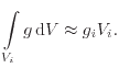 $\displaystyle \int\limits_{V_i} g \ensuremath{ \mathrm{d}}V \approx g_i V_i .$