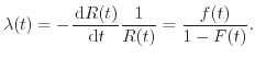 $\displaystyle \lambda(t) = - \ensuremath{\ensuremath{\frac{\ensuremath{ \mathrm{d}}R(t)}{\ensuremath{ \mathrm{d}}t}}} \frac{1}{R(t)} = \frac{f(t)}{1-F(t)} .$