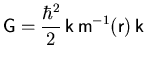 $\displaystyle {} {\ensuremath{{\ensuremath{\mathsf{G}}}}} = \frac{\hbar^2}{2} \...
...emath{\mathsf{m}}}^{-1}({\ensuremath{\mathsf{r}}})   {\ensuremath{\mathsf{k}}}$