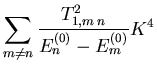 $\displaystyle \sum_{m\neq n}
\frac{ {T}_{1,m n}^2}{{\ensuremath{{E}}}_{n }^{(0)} - {\ensuremath{{E}}}_{m }^{(0)}} {K}^4$