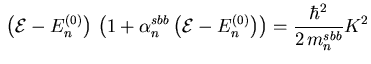 $\displaystyle {} \left( {\ensuremath{{\cal E}}}- {\ensuremath{{E}}}_{n }^{(0)} ...
...uremath{{E}}}_{n }^{(0)} \right)\right) = \frac{\hbar^2}{2   m_{n}^{sbb}}{K}^2$