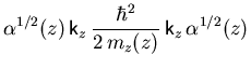 $\displaystyle {\ensuremath{\alpha}}^{1/2}(z)  
{\ensuremath{\mathsf{k}}}_z   ...
...th{m_{z}}}(z)}   {\ensuremath{\mathsf{k}}}_z
  {\ensuremath{\alpha}}^{1/2}(z)$