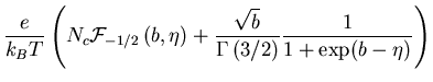$\displaystyle \frac{e}{k_B T}
\left(
N_c {{\cal F}_{-1/2}\left( b,\eta \right)} + \frac{\sqrt{b}}{{\Gamma \left( 3/2 \right)}}
\frac{1}{1+\exp(b-\eta)}
\right)$