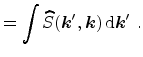 $\displaystyle = \int \widehat{S}({\ensuremath{\mathitbf{k}}}',{\ensuremath{\mathitbf{k}}}) \,\mathrm{d}{{\ensuremath{\mathitbf{k}}}'}\ .$