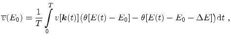 $\displaystyle \overline{v}(E_0) = \frac{1}{T} \int_0^T v[{{\ensuremath{\mathitb...
...bigl ( \theta[E(t) - E_0] - \theta[E(t) - E_0 - \Delta E]\bigr ) \mathrm{d}t\ ,$
