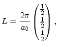 $\displaystyle L = \frac{2\pi}{a_0} \begin{pmatrix}\frac{1}{2} \\ \frac{1}{2} \\ \frac{1}{2} \end{pmatrix},$