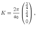 $\displaystyle K = \frac{2\pi}{a_0} \begin{pmatrix}\frac{3}{4} \\ \frac{3}{4} \\ 0 \end{pmatrix},$