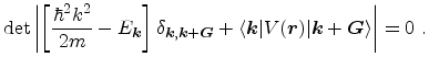 $\displaystyle \det \left \vert \left [\frac{\hbar^2 k^2}{2m} - E_{{\ensuremath{...
...uremath{\mathitbf{k}}} + {\ensuremath{\mathitbf{G}}}\rangle \right \vert = 0\ .$