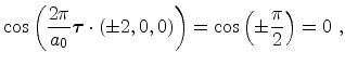 $\displaystyle \cos\left ( \frac{2\pi}{a_0} {\ensuremath{\mathitbf{\tau}}} \cdot (\pm 2,0,0)\right ) = \cos\left ( \pm \frac{\pi}{2} \right ) = 0\ ,$