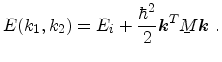 $\displaystyle E(k_1,k_2)= E_i + \frac{\hbar^2}{2} {\ensuremath{\mathitbf{k}}}^T \ensuremath{{\underaccent{\bar}{M}}} {\ensuremath{\mathitbf{k}}}\ .$