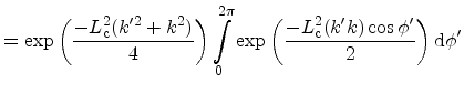$\displaystyle = \exp\left( \frac{-\ensuremath {L_\mathrm{c}}^2(k'^2 + k^2)}{4} ...
...frac{-\ensuremath {L_\mathrm{c}}^2(k'k)\cos \phi' }{2} \right ) \mathrm{d}\phi'$
