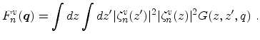$\displaystyle F_{n}^v({\ensuremath{\mathitbf{q}}}) = \int dz \int dz' \vert \zeta_{n}^v(z')\vert^2 \vert\zeta_{n}^v(z)\vert^2 G(z,z',q)\ .$