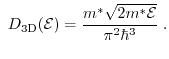 $\displaystyle  \ensuremath{D_{\mathrm{3D}}(\ensuremath{\mathcal{E}})}=\frac{\e...
...h{{m^*}}\sqrt{2\ensuremath{{m^*}}\ensuremath{\mathcal{E}}}}{\pi^2\hbar ^3}{\;}.$