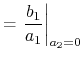 $\displaystyle =\left.\frac{b_1}{a_1}\right\vert _{a_2=0}$
