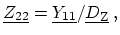 $\displaystyle \ensuremath{\underline{Z_{22}}} = \ensuremath{\underline{Y_{11}}} / \ensuremath{\underline{D_\mathrm{Z}}}\ ,$