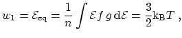$\displaystyle w_1 = {{\mathcal{E}}}_\mathrm{eq} = \frac{1}{n} \int {{\mathcal{E}}} f\,g \, \mathrm{d}{{\mathcal{E}}} = \frac{3}{2} \ensuremath{\mathrm{k_B}}T\ ,$