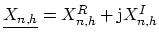 $ \ensuremath{\underline{X_{n,h}}} = X_{n,h}^R + \ensuremath{\mathrm{j}}X_{n,h}^I$