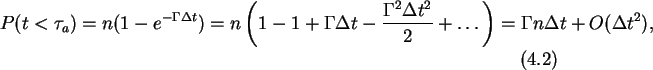 \begin{gather}P(t<\tau_a)=n(1-e^{-\Gamma\Delta t})=n\left(1-1+\Gamma\Delta t-
\...
...a^2\Delta t^2}{2}+\ldots\right)=
\Gamma n\Delta t + O(\Delta t^2),
\end{gather}