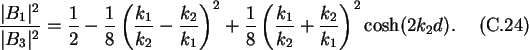 \begin{gather}\frac{\vert B_1\vert^2}{\vert B_3\vert^2}=\frac{1}{2}-\frac{1}{8}\...
...{1}{8}\left(\frac{k_1}{k_2}+
\frac{k_2}{k_1}\right)^2\cosh(2k_2d).
\end{gather}
