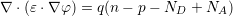 ∇ ⋅(ε⋅∇ φ) = q(n−  p− N   + N  )
                        D     A
