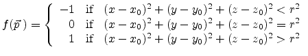 $\displaystyle f(\vec{p}  )=\left\{ \begin{array}{r l l} -1 & \text{if} & (x-x_...
... \ 1 & \text{if} & (x-x_0)^2 + (y-y_0)^2 + (z-z_0)^2 > r^2 \end{array} \right.$