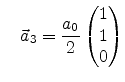 $\displaystyle \quad \vec{a}_3 = \frac{a_0}{2}\begin{pmatrix}1 \ 1 \ 0 \end{pmatrix}$